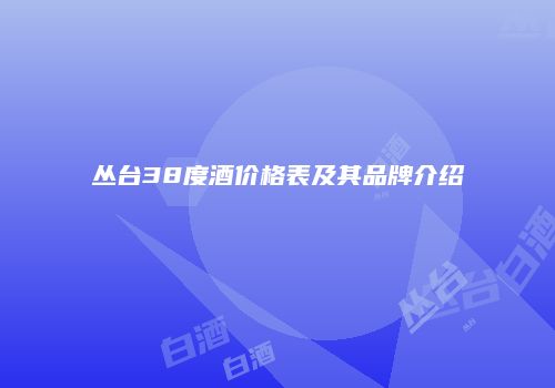 丛台38度酒价格表及其品牌介绍
