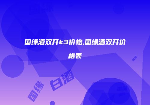 国缘酒双开k3价格,国缘酒双开价格表