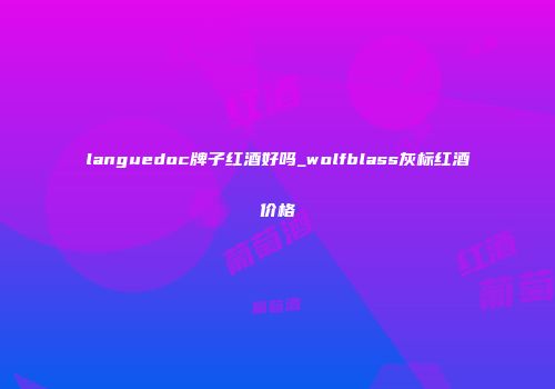 languedoc牌子红酒好吗_wolfblass灰标红酒价格