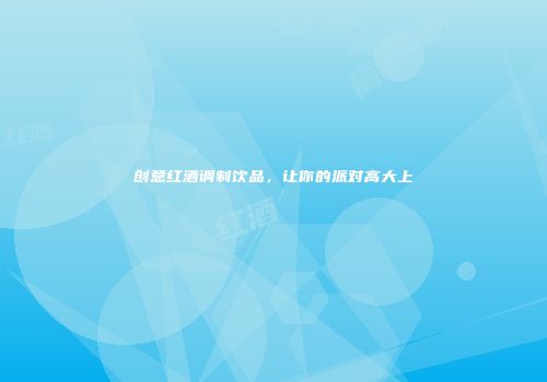 创意红酒调制饮品，让你的派对高大上