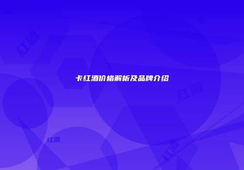 卡红酒价格解析及品牌介绍