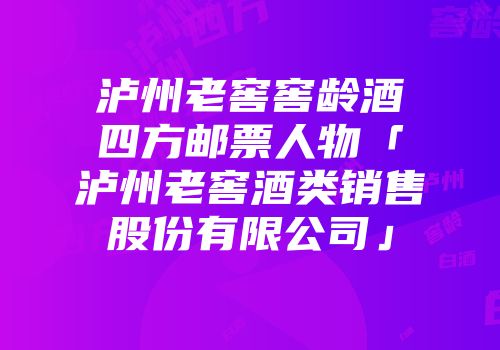 泸州老窖窖龄酒四方邮票人物「泸州老窖酒类销售股份有限公司」