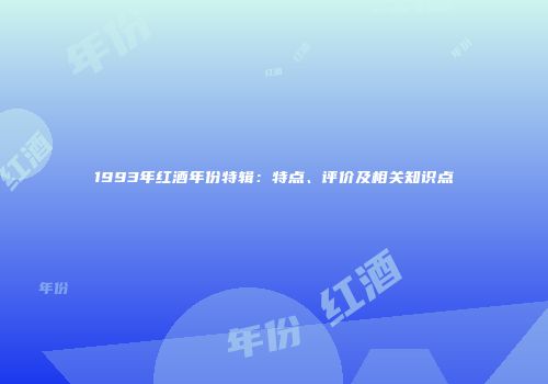1993年红酒年份特辑：特点、评价及相关知识点