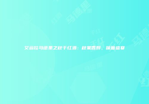 艾蕊拉马德里之秋干红酒：秋果香醇，味蕾盛宴
