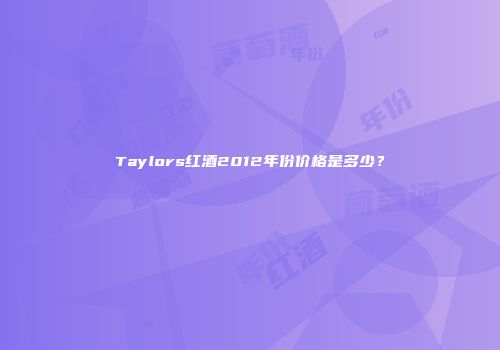 Taylors红酒2012年份价格是多少？