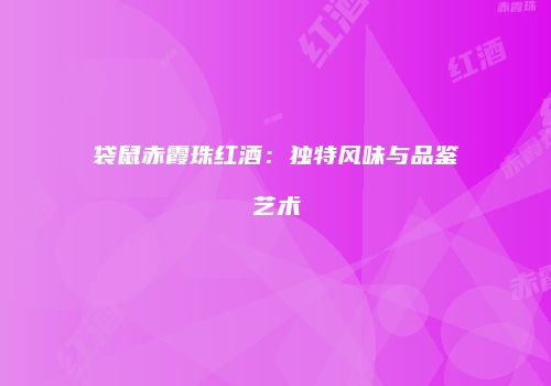 袋鼠赤霞珠红酒：独特风味与品鉴艺术
