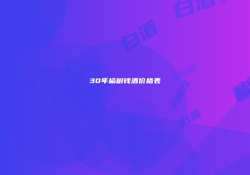 30年榆树钱酒价格表