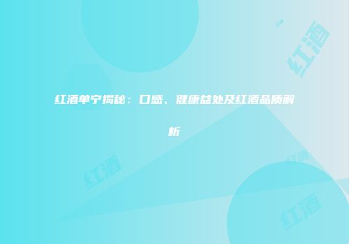 红酒单宁揭秘：口感、健康益处及红酒品质解析
