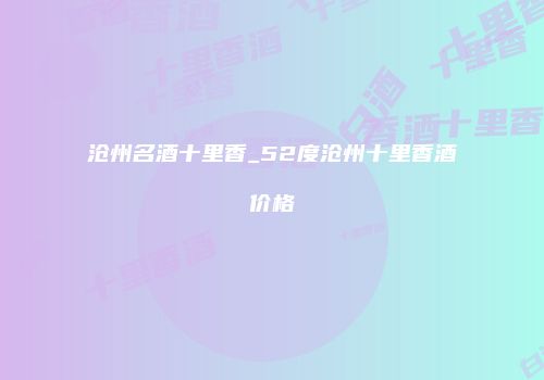 沧州名酒十里香_52度沧州十里香酒价格