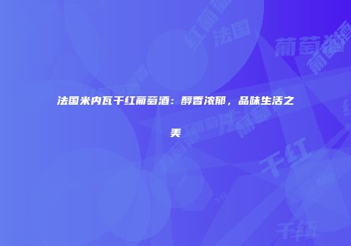 法国米内瓦干红葡萄酒：醇香浓郁，品味生活之美