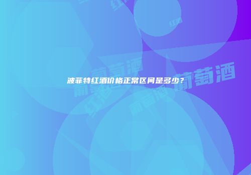 波菲特红酒价格正常区间是多少？