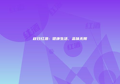 秋日红酒：健康生活，品味无限