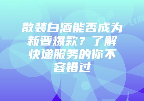 散装白酒能否成为新晋爆款？了解快递服务的你不容错过