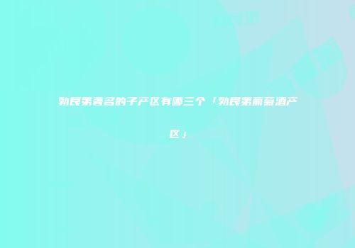 勃艮第著名的子产区有哪三个「勃艮第葡萄酒产区」