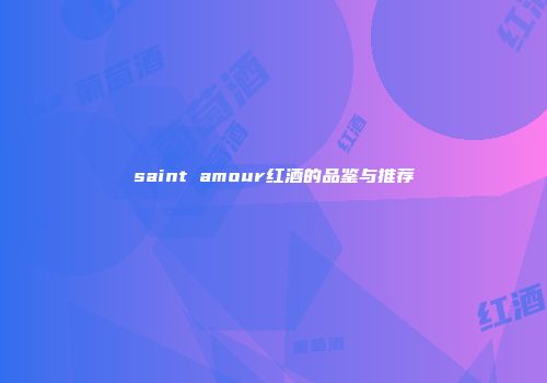 saint amour红酒的品鉴与推荐