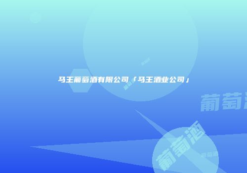 马王葡萄酒有限公司「马王酒业公司」