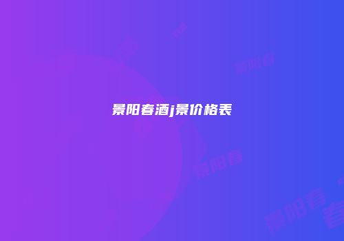 景阳春酒j景价格表