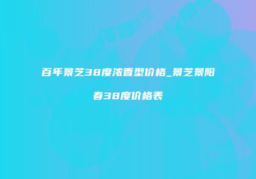 百年景芝38度浓香型价格_景芝景阳春38度价格表