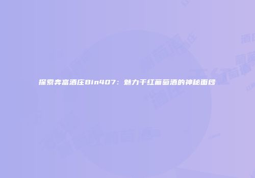 探索奔富酒庄Bin407：魅力干红葡萄酒的神秘面纱