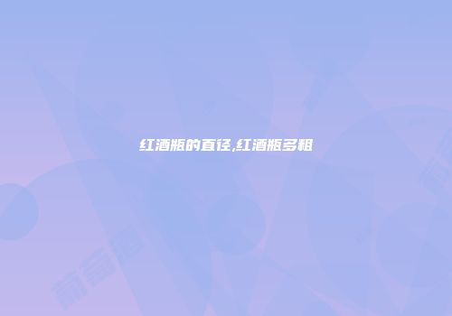 红酒瓶的直径,红酒瓶多粗