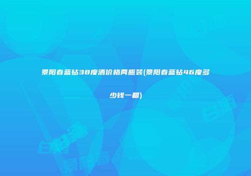 景阳春蓝钻38度酒价格两瓶装(景阳春蓝钻46度多少钱一箱)