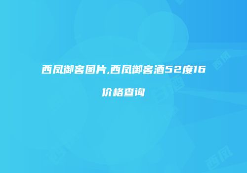 西凤御窖图片,西凤御窖酒52度16价格查询