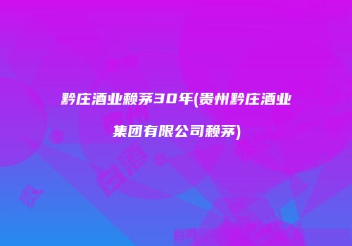 黔庄酒业赖茅30年(贵州黔庄酒业集团有限公司赖茅)