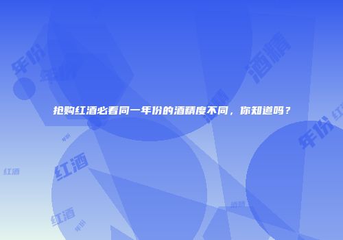 抢购红酒必看同一年份的酒精度不同，你知道吗？
