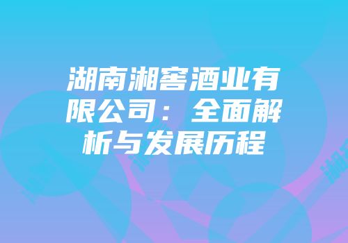 湖南湘窖酒业有限公司：全面解析与发展历程