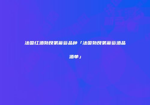 法国红酒勃艮第葡萄品种「法国勃艮第葡萄酒品酒单」