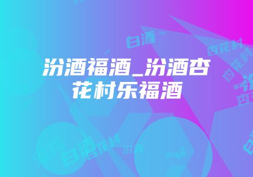 汾酒福酒_汾酒杏花村乐福酒