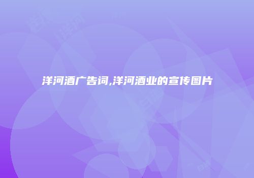 洋河酒广告词,洋河酒业的宣传图片