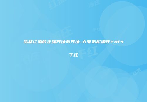 品鉴红酒的正确方法与方法-大安东尼酒庄2015干红