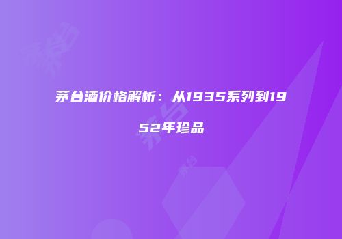 茅台酒价格解析：从1935系列到1952年珍品