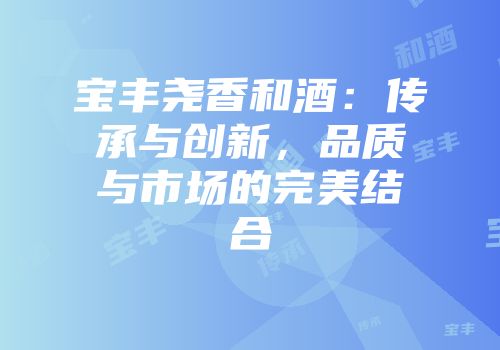 宝丰尧香和酒：传承与创新，品质与市场的完美结合