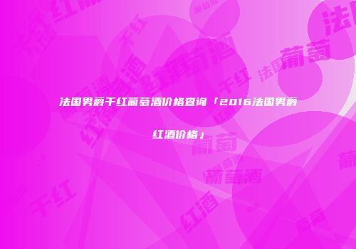 法国男爵干红葡萄酒价格查询「2016法国男爵红酒价格」