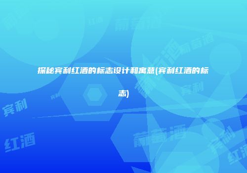 探秘宾利红酒的标志设计和寓意(宾利红酒的标志)