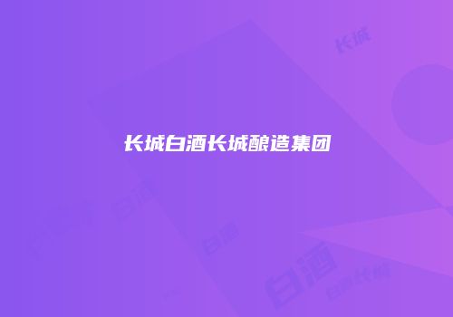 长城白酒长城酿造集团