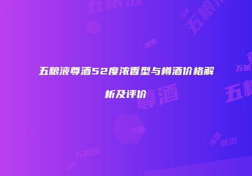 五粮液尊酒52度浓香型与樽酒价格解析及评价