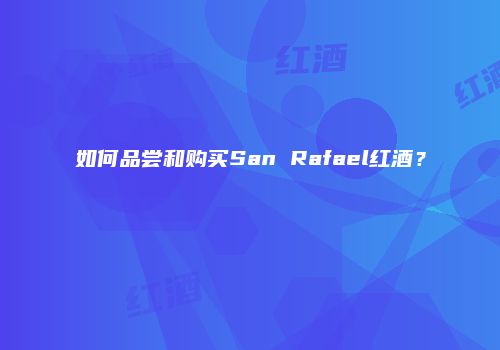 如何品尝和购买San Rafael红酒？