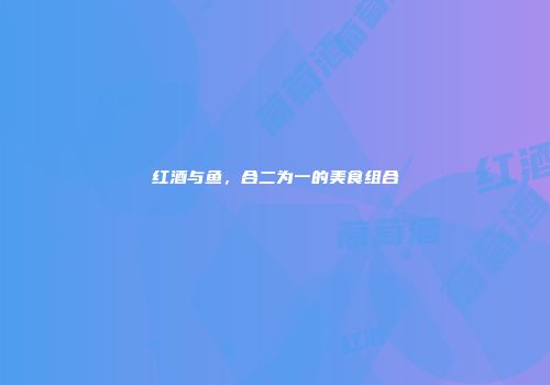 红酒与鱼，合二为一的美食组合