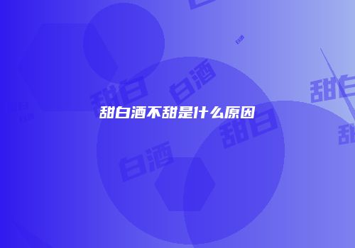 甜白酒不甜是什么原因