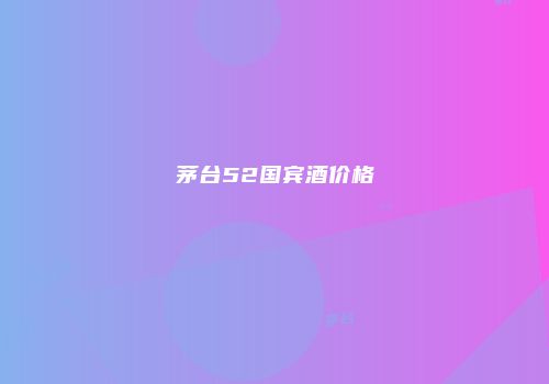 茅台52国宾酒价格