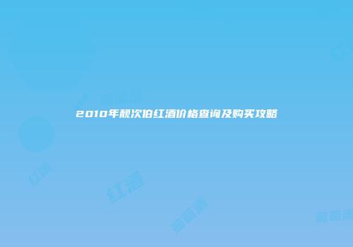 2010年靓次伯红酒价格查询及购买攻略