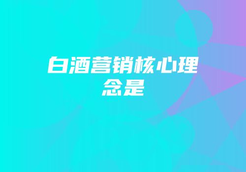 白酒营销核心理念是