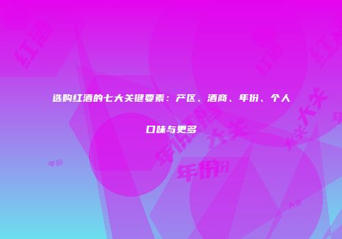 选购红酒的七大关键要素：产区、酒商、年份、个人口味与更多