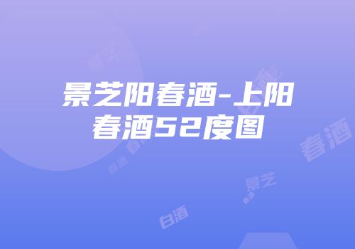景芝阳春酒-上阳春酒52度图