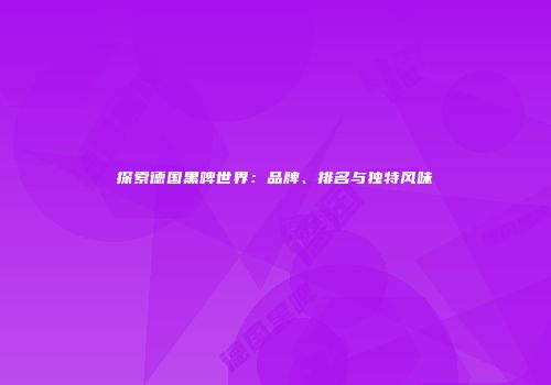 探索德国黑啤世界：品牌、排名与独特风味