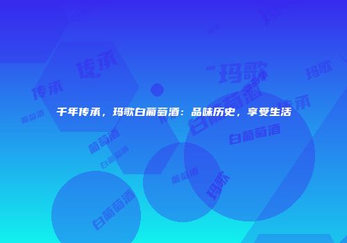 千年传承，玛歌白葡萄酒：品味历史，享受生活
