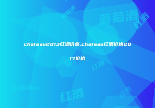 chateau2013红酒价格,chateau红酒价格2017价格